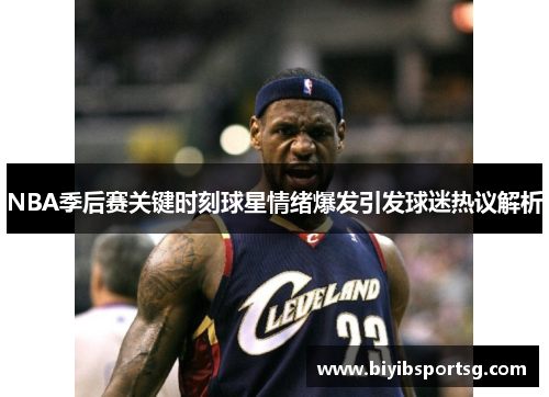 NBA季后赛关键时刻球星情绪爆发引发球迷热议解析